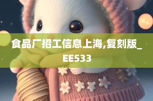 食品厂招工信息上海,复刻版_EE533