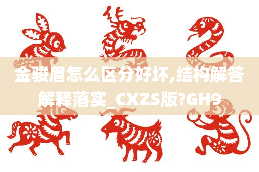 金骏眉怎么区分好坏,结构解答解释落实_CXZS版?GH9