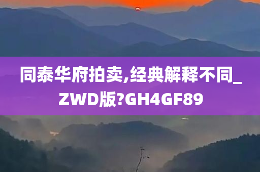 同泰华府拍卖,经典解释不同_ZWD版?GH4GF89