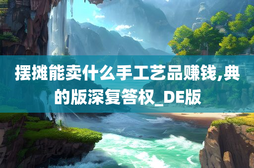 摆摊能卖什么手工艺品赚钱,典的版深复答权_DE版