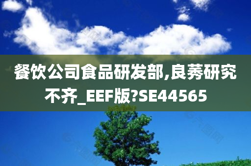 餐饮公司食品研发部,良莠研究不齐_EEF版?SE44565