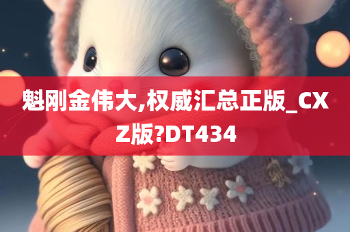 魁刚金伟大,权威汇总正版_CXZ版?DT434