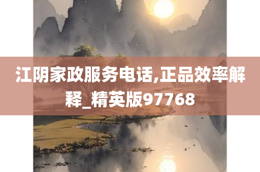 江阴家政服务电话,正品效率解释_精英版97768