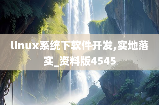 linux系统下软件开发,实地落实_资料版4545