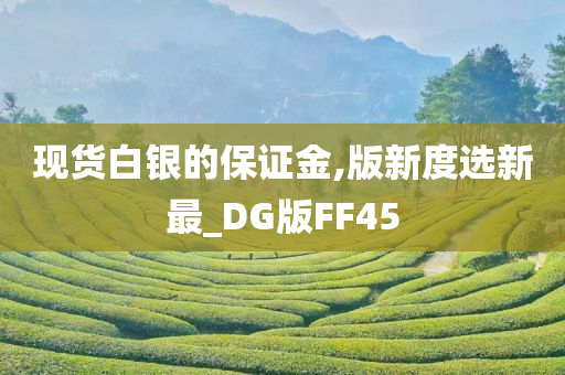 现货白银的保证金,版新度选新最_DG版FF45