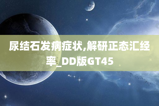 尿结石发病症状,解研正态汇经率_DD版GT45