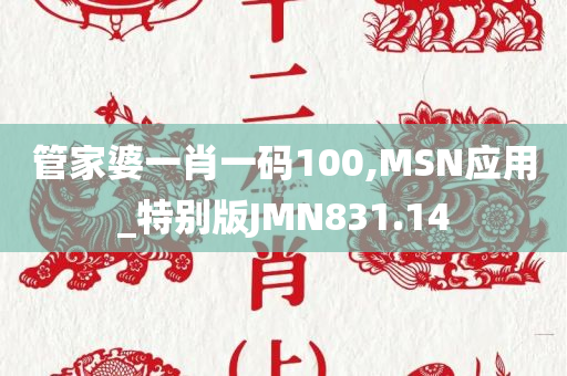 管家婆一肖一码100,MSN应用_特别版JMN831.14