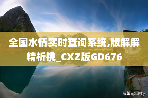 全国水情实时查询系统,版解解精析挑_CXZ版GD676