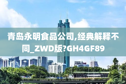 青岛永明食品公司,经典解释不同_ZWD版?GH4GF89