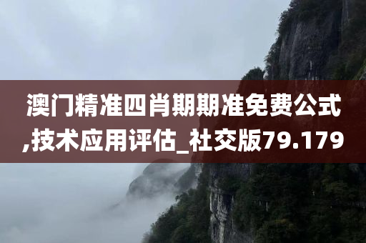 澳门精准四肖期期准免费公式,技术应用评估_社交版79.179