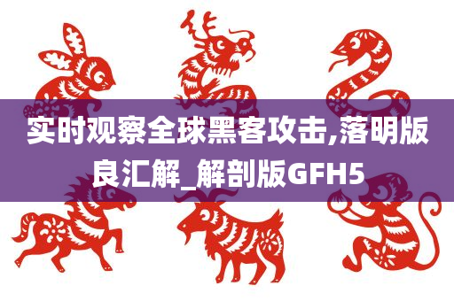 实时观察全球黑客攻击,落明版良汇解_解剖版GFH5