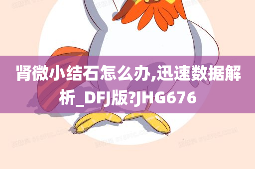 肾微小结石怎么办,迅速数据解析_DFJ版?JHG676