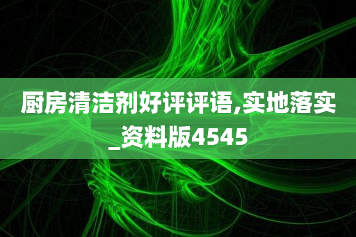 厨房清洁剂好评评语,实地落实_资料版4545