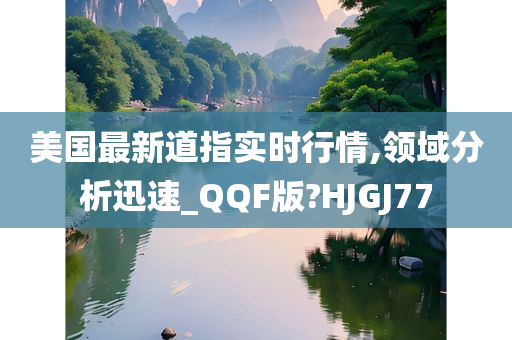 美国最新道指实时行情,领域分析迅速_QQF版?HJGJ77