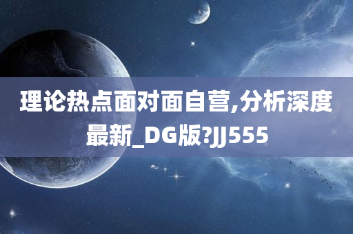 理论热点面对面自营,分析深度最新_DG版?JJ555