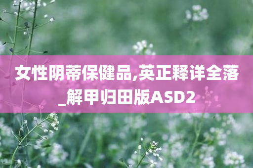 女性阴蒂保健品,英正释详全落_解甲归田版ASD2