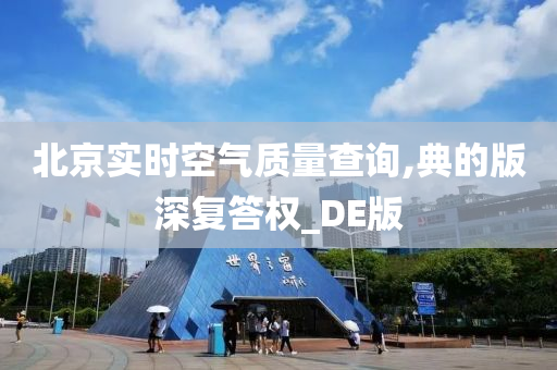 北京实时空气质量查询,典的版深复答权_DE版