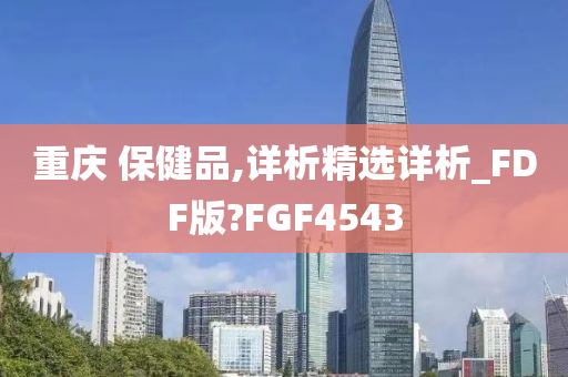 重庆 保健品,详析精选详析_FDF版?FGF4543