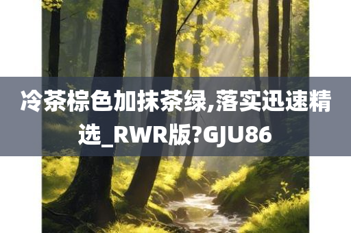 冷茶棕色加抹茶绿,落实迅速精选_RWR版?GJU86