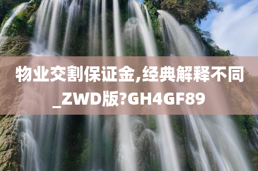 物业交割保证金,经典解释不同_ZWD版?GH4GF89