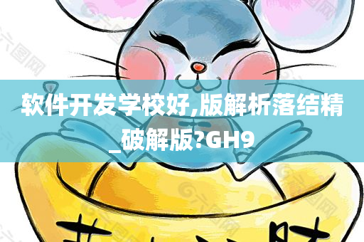 软件开发学校好,版解析落结精_破解版?GH9