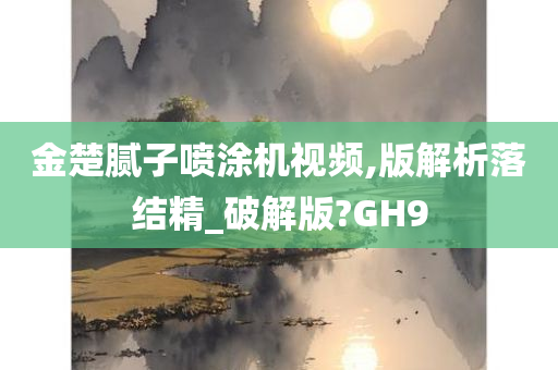 金楚腻子喷涂机视频,版解析落结精_破解版?GH9