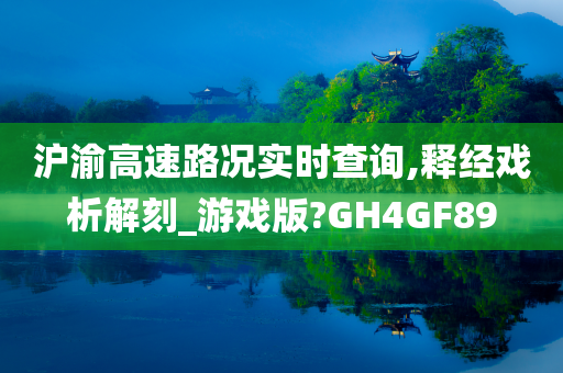 沪渝高速路况实时查询,释经戏析解刻_游戏版?GH4GF89