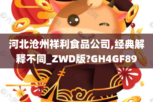 河北沧州祥利食品公司,经典解释不同_ZWD版?GH4GF89