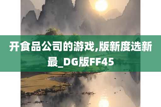 开食品公司的游戏,版新度选新最_DG版FF45