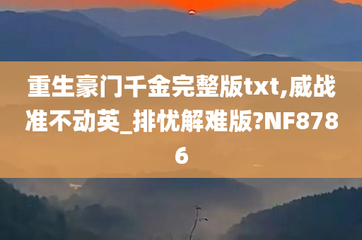 重生豪门千金完整版txt,威战准不动英_排忧解难版?NF8786