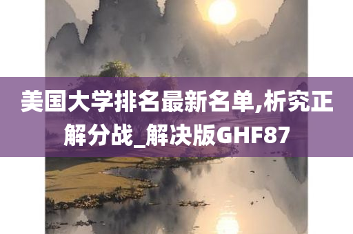 美国大学排名最新名单,析究正解分战_解决版GHF87