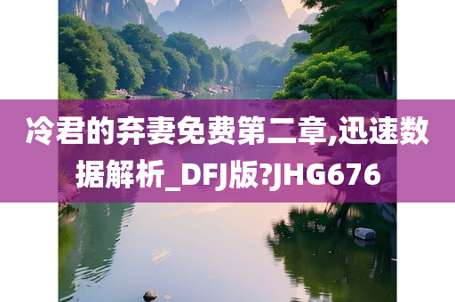 冷君的弃妻免费第二章,迅速数据解析_DFJ版?JHG676