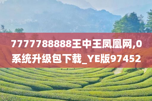 7777788888王中王凤凰网,0系统升级包下载_YE版974520