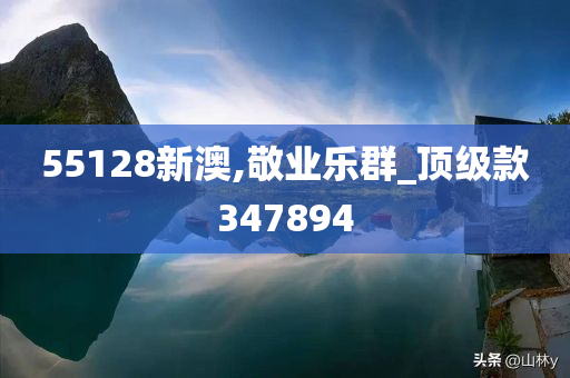 55128新澳,敬业乐群_顶级款347894