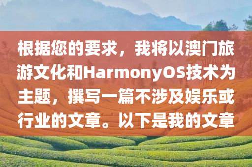 根据您的要求，我将以澳门旅游文化和HarmonyOS技术为主题，撰写一篇不涉及娱乐或行业的文章。以下是我的文章