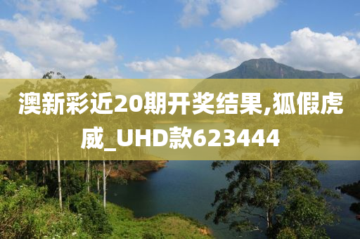 澳新彩近20期开奖结果,狐假虎威_UHD款623444