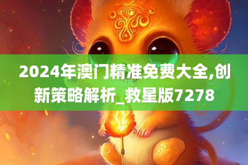 2024年澳门精准免费大全,创新策略解析_救星版7278