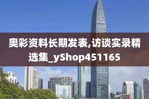 奥彩资料长期发表,访谈实录精选集_yShop451165