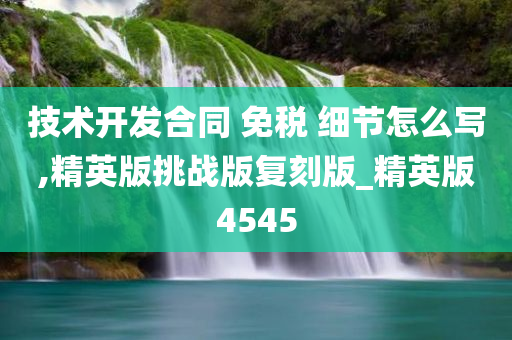 技术开发合同 免税 细节怎么写,精英版挑战版复刻版_精英版4545