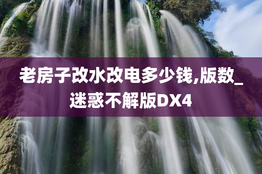 老房子改水改电多少钱,版数_迷惑不解版DX4