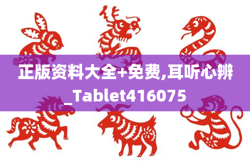 正版资料大全+免费,耳听心辨_Tablet416075