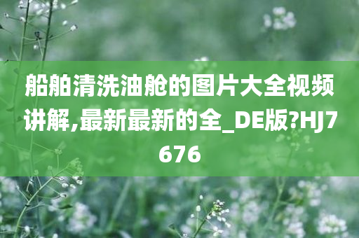 船舶清洗油舱的图片大全视频讲解,最新最新的全_DE版?HJ7676