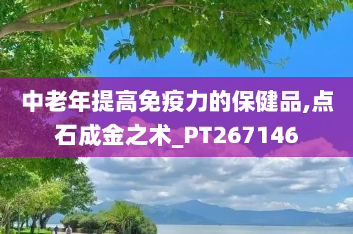 中老年提高免疫力的保健品,点石成金之术_PT267146