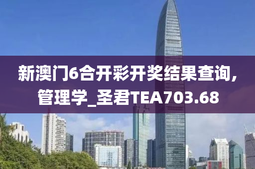 新澳门6合开彩开奖结果查询,管理学_圣君TEA703.68