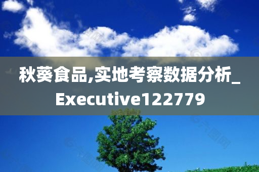 秋葵食品,实地考察数据分析_Executive122779