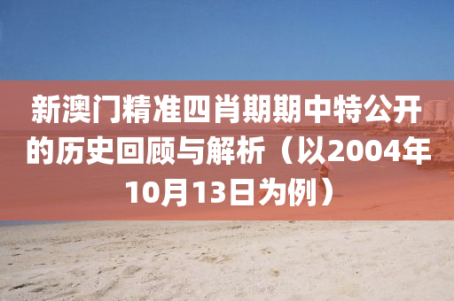 新澳门精准四肖期期中特公开的历史回顾与解析（以2004年10月13日为例）