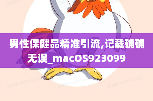 男性保健品精准引流,记载确确无误_macOS923099