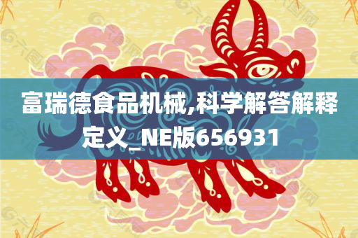 富瑞德食品机械,科学解答解释定义_NE版656931