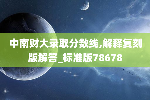 中南财大录取分数线,解释复刻版解答_标准版78678