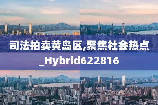 司法拍卖黄岛区,聚焦社会热点_Hybrid622816